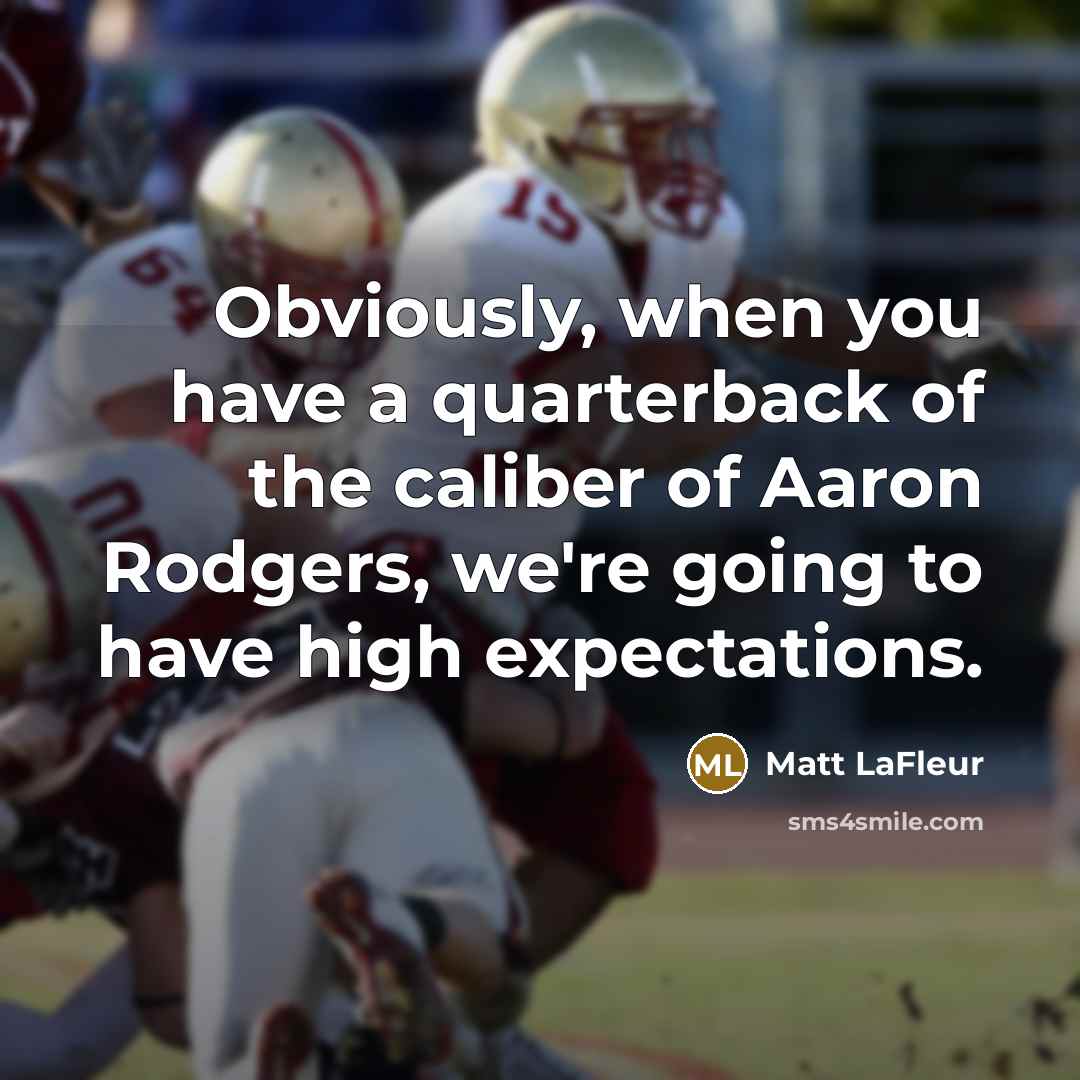“Obviously, when you have a quarterback of the caliber of Aaron Rodgers, we're going to have high expectations.” quote by Matt LaFleur