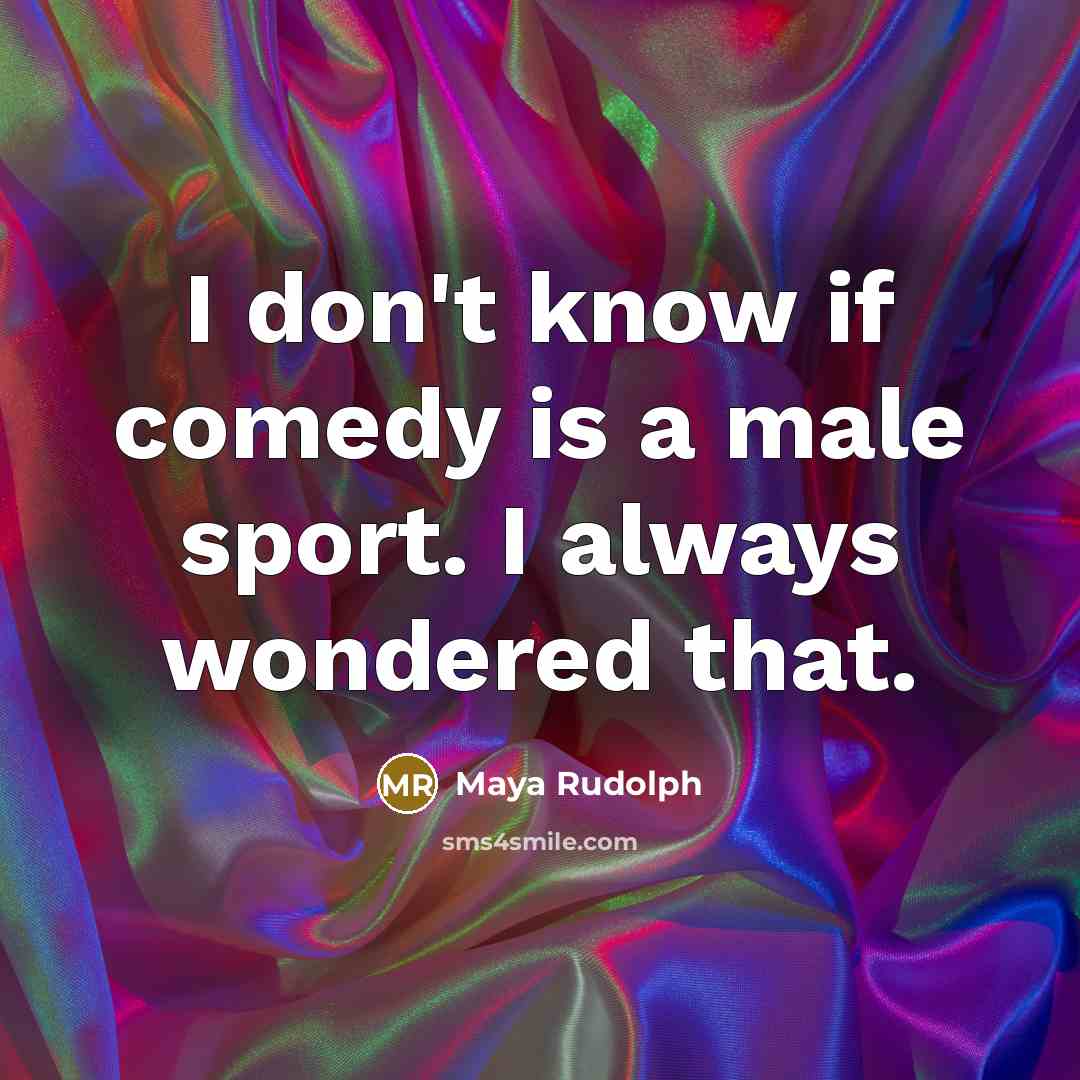 “I don't know if comedy is a male sport. I…” quote by Maya Rudolph