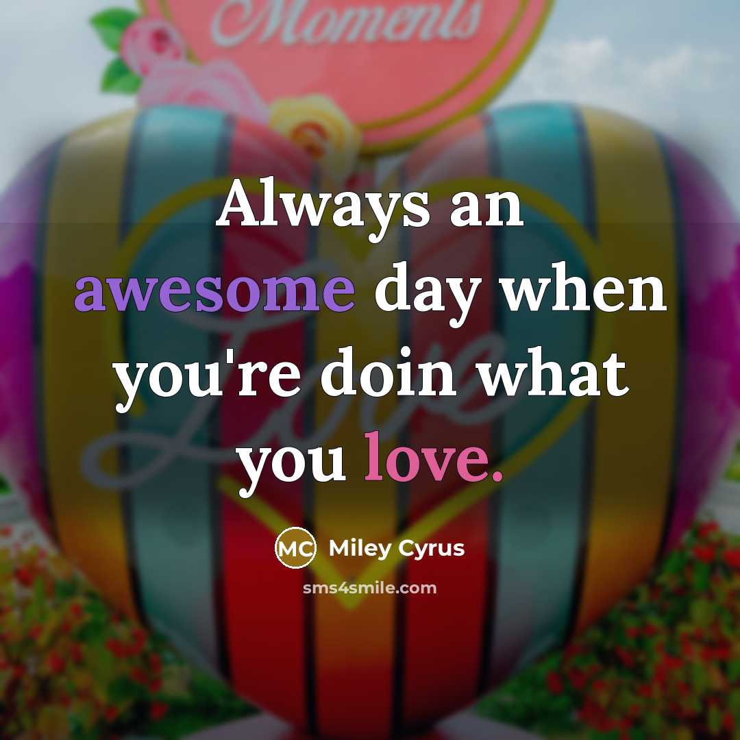 “Always an awesome day when you're doin what you love.” quote by Miley Cyrus