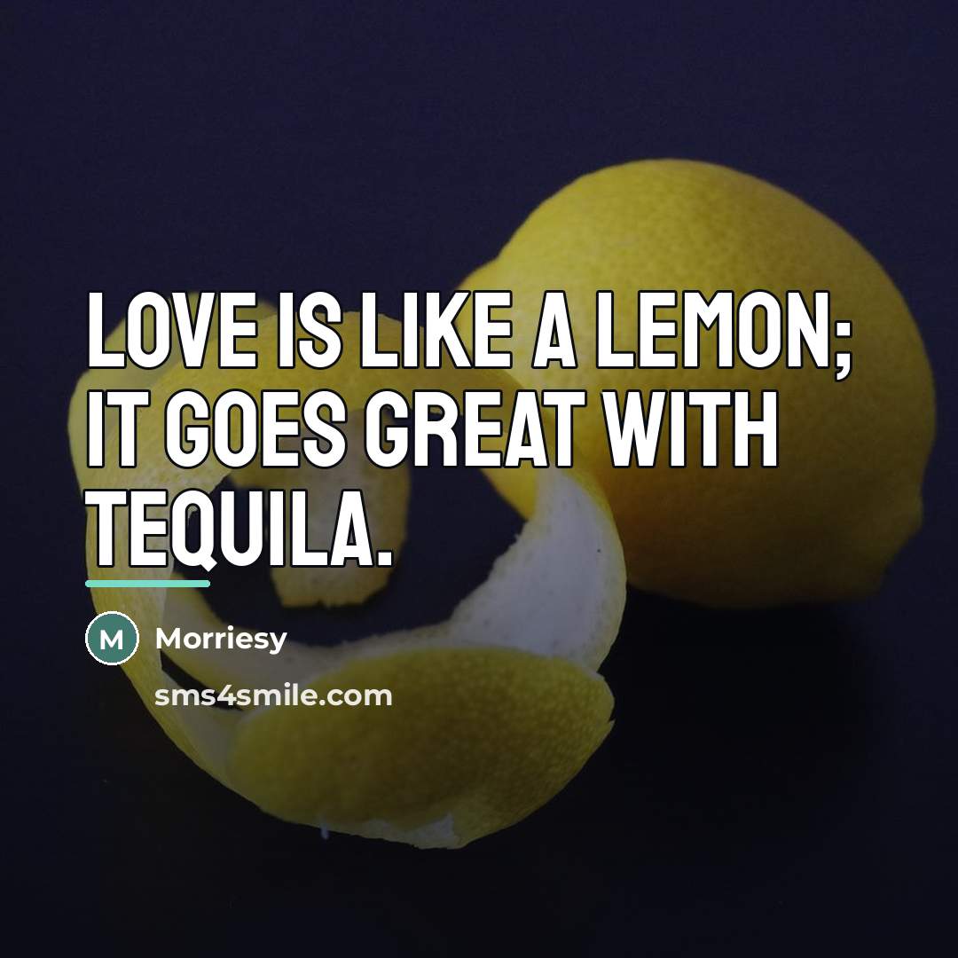 “Love is like a lemon; it goes great with tequila.…” quote by Morriesy