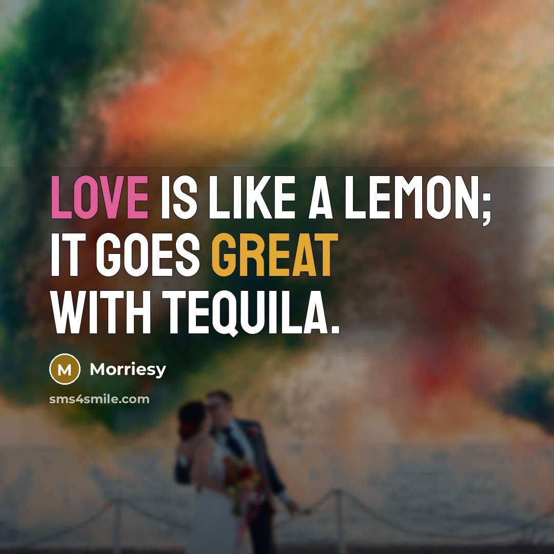 “Love is like a lemon; it goes great with tequila.” quote by Morriesy