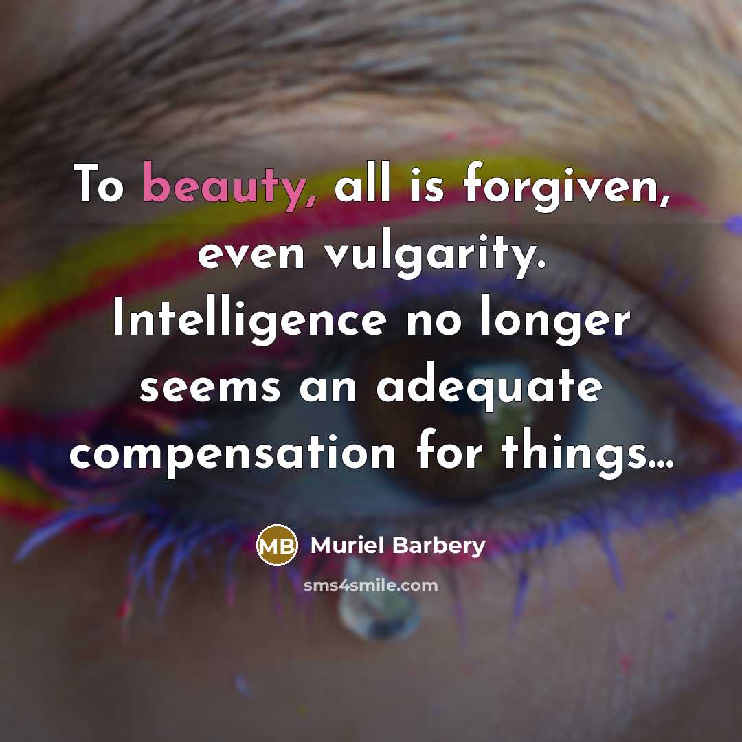 “To beauty, all is forgiven, even vulgarity. Intelligence no longer…” quote by Muriel Barbery