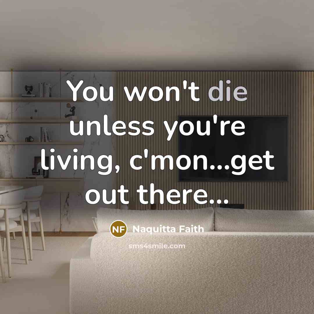 “You won't die unless you're living, c'mon...get out there...…” quote by Naquitta Faith