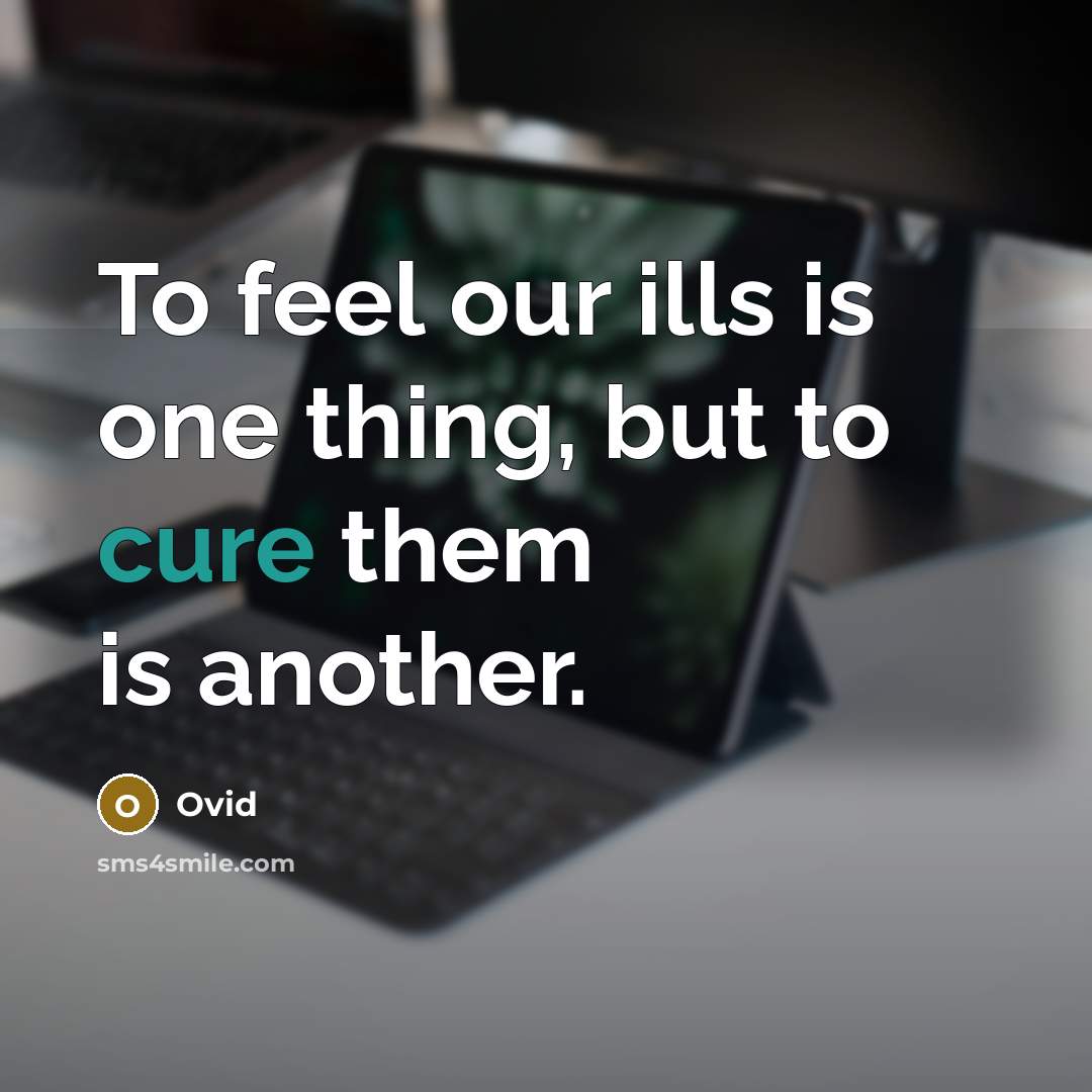 “To feel our ills is one thing, but to cure them is another.” quote by Ovid