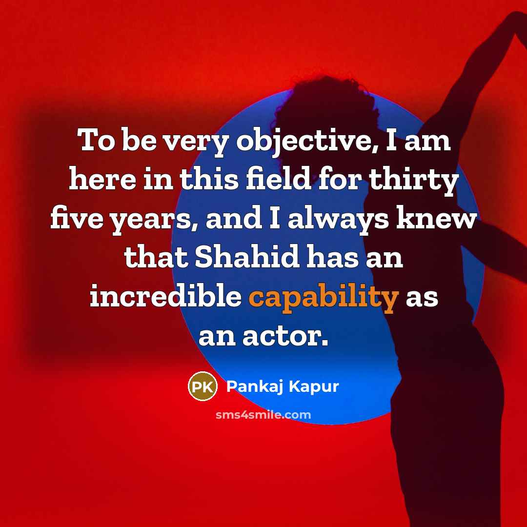 “To be very objective, I am here in this field…” quote by Pankaj Kapur