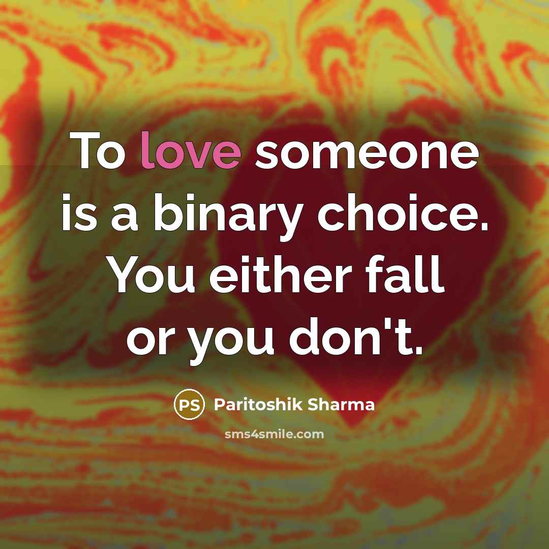 “To love someone is a binary choice. You either fall or you don't.” quote by Paritoshik Sharma