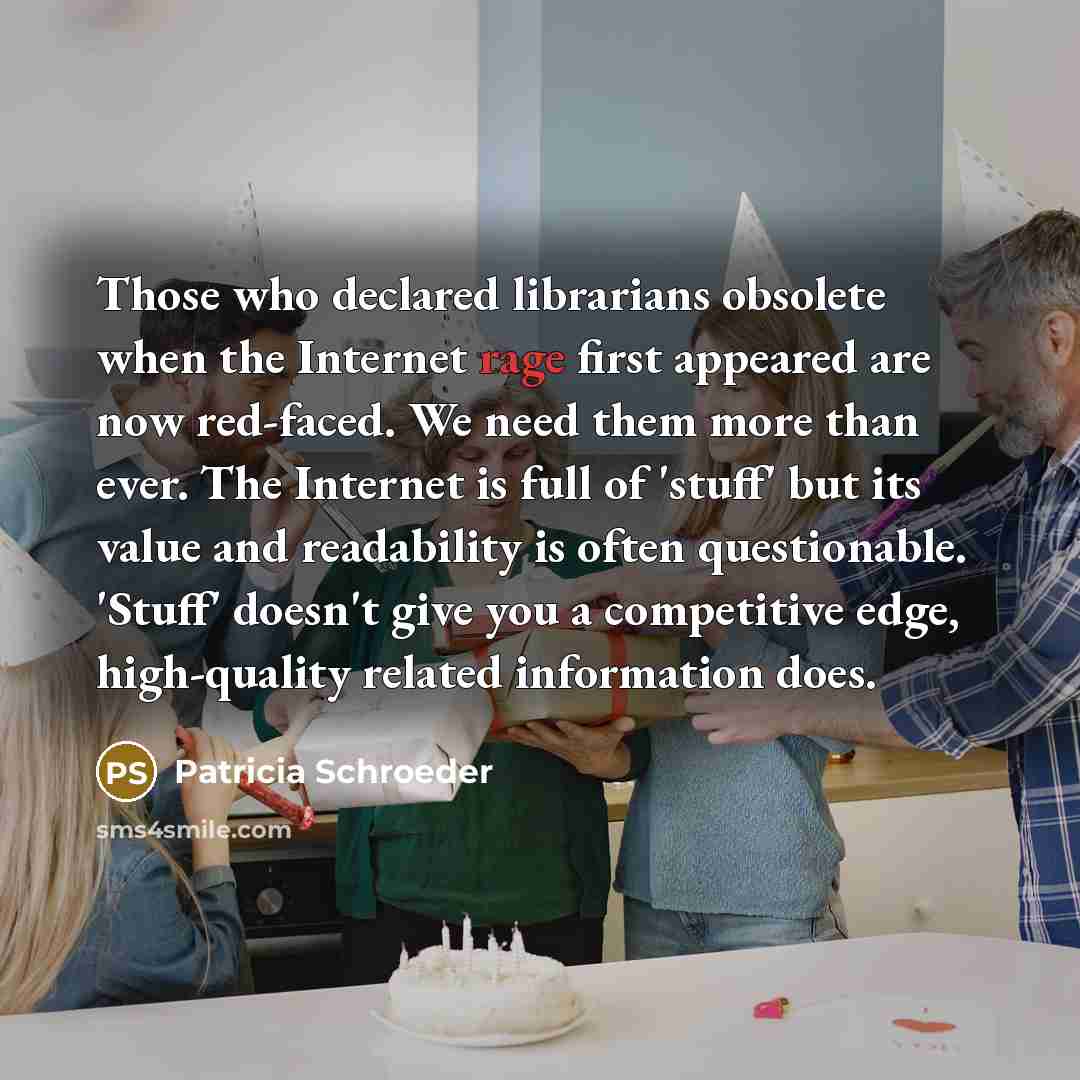 “Those who declared librarians obsolete when the Internet rage first…” quote by Patricia Schroeder