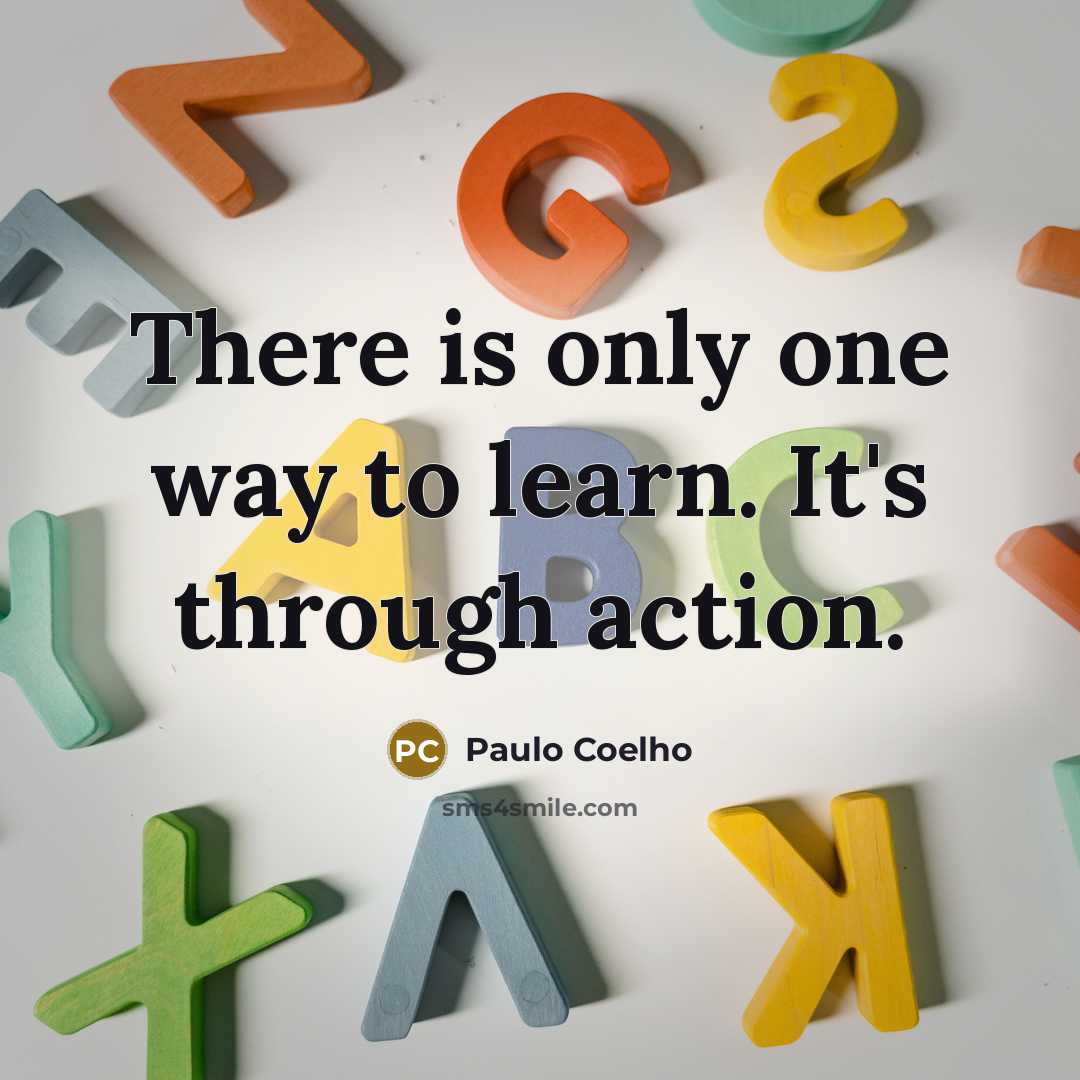 “There is only one way to learn. It's through action.” quote by Paulo Coelho