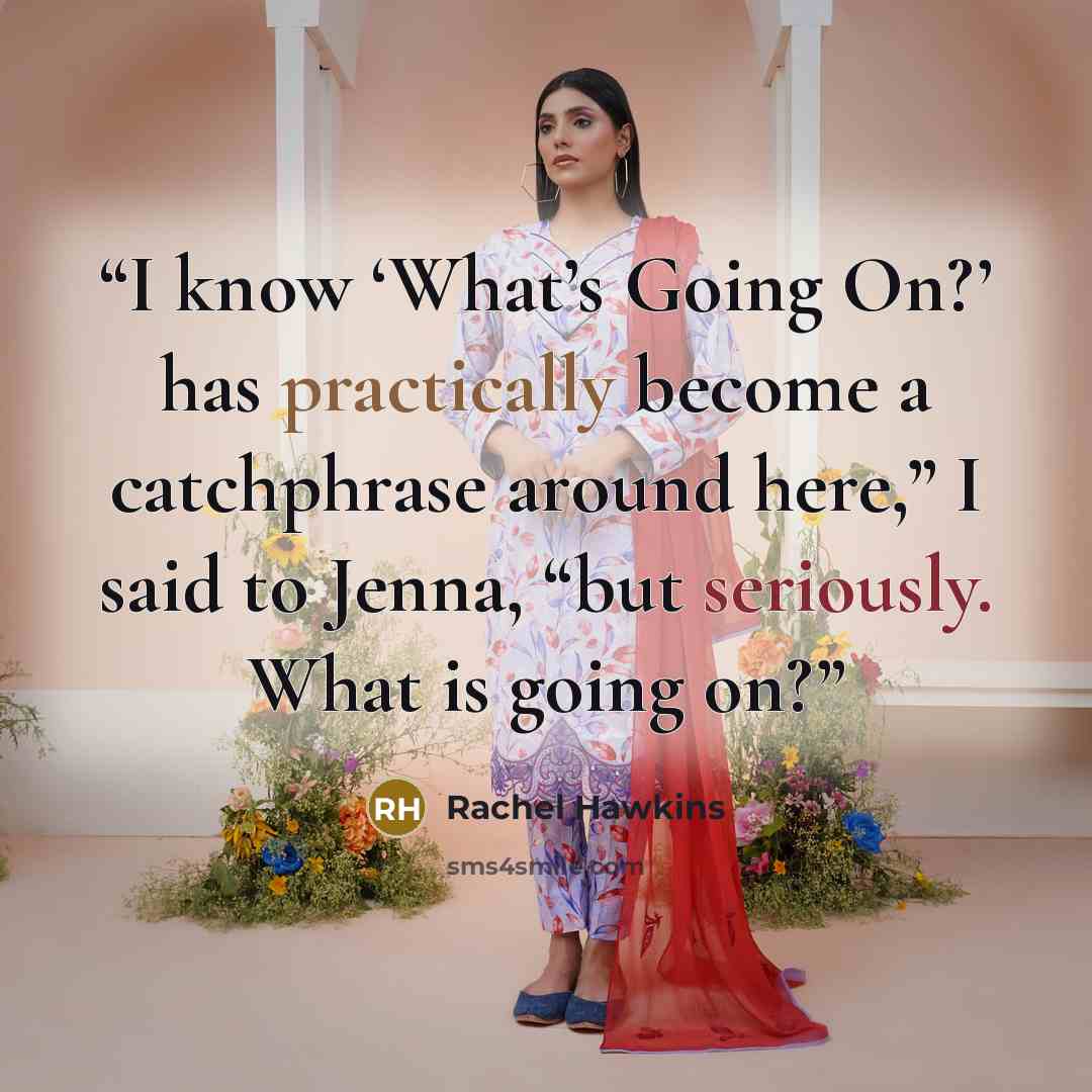 “I know ‘What’s Going On?’ has practically become a catchphrase around here,” I said to Jenna, “but seriously. What is going on?” quote by Rachel Hawkins