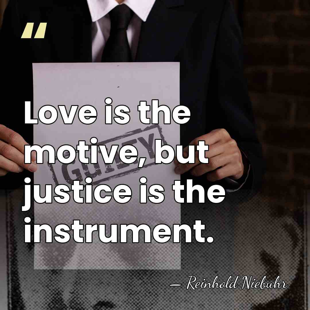 Love is the motive, but justice is the instrument. - Reinhold Niebuhr