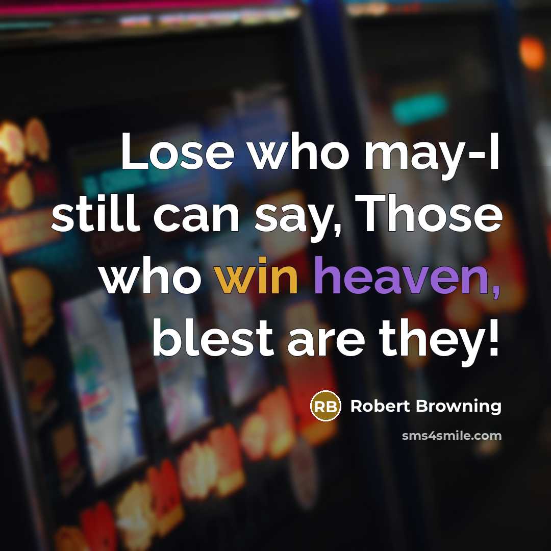 “Lose who may-I still can say, Those who win heaven,…” quote by Robert Browning