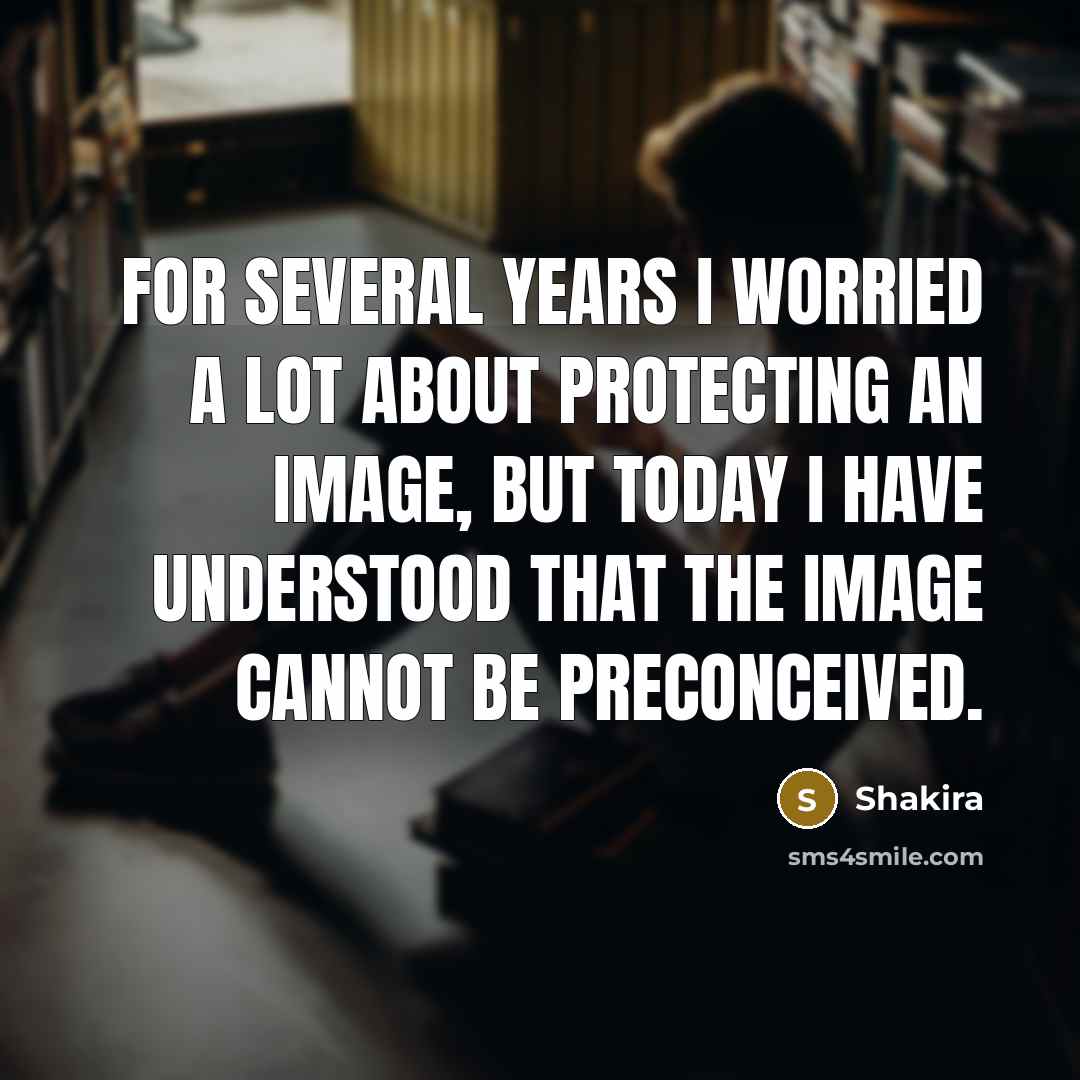“For several years I worried a lot about protecting an…” quote by Shakira