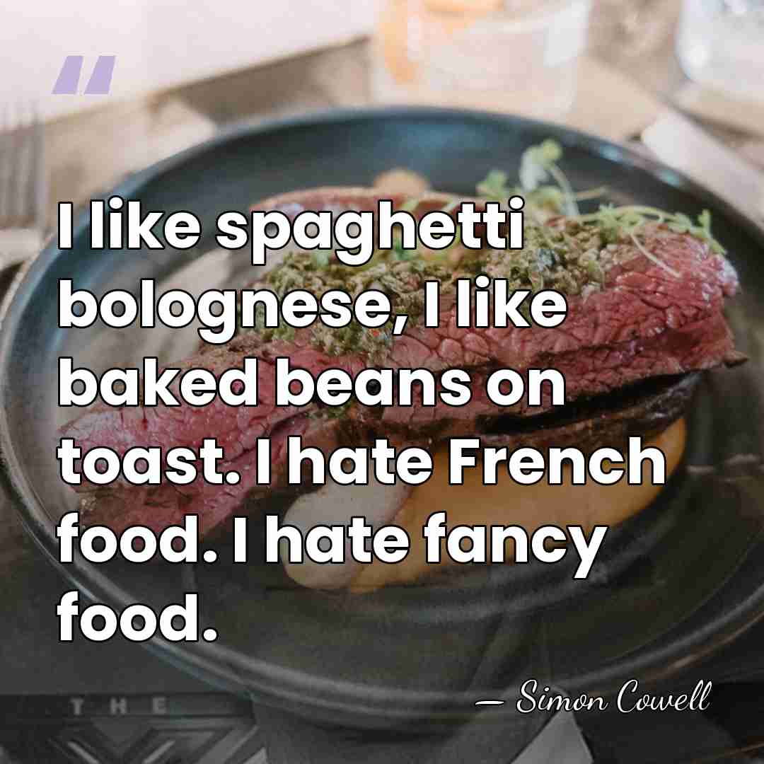 I like spaghetti bolognese, I like baked beans on toast. I hate&hellip; - Simon Cowell