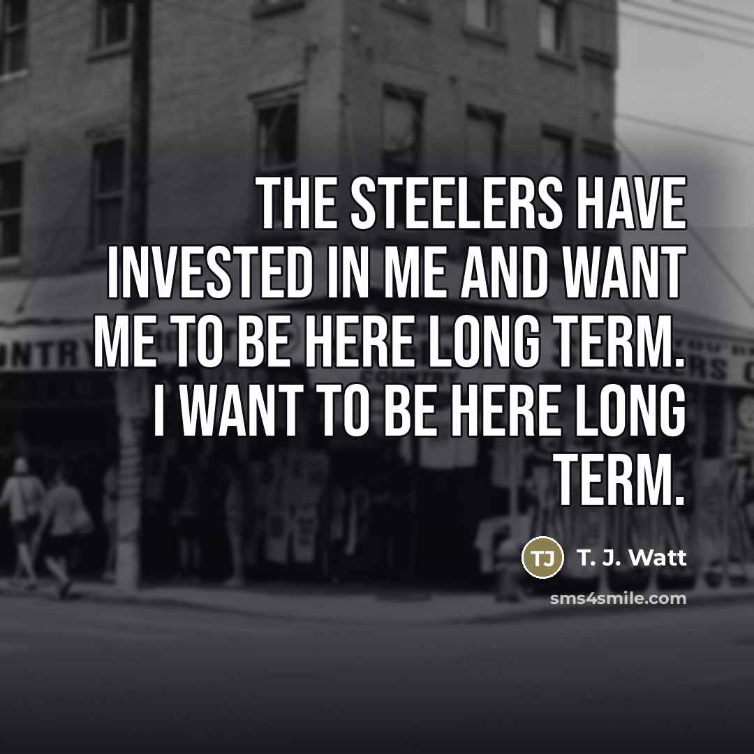 “The Steelers have invested in me and want me to…” quote by T. J. Watt