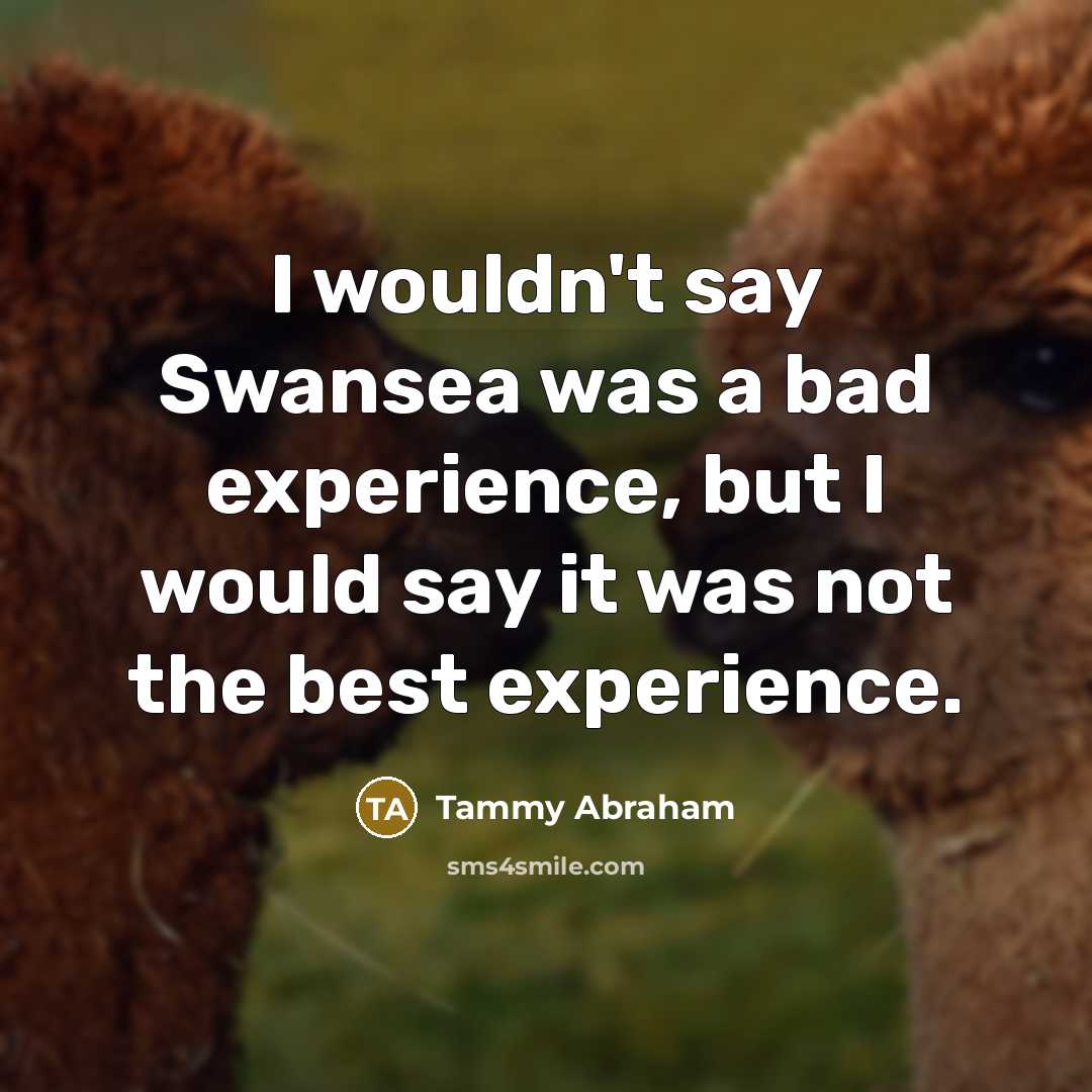 “I wouldn't say Swansea was a bad experience, but I…” quote by Tammy Abraham