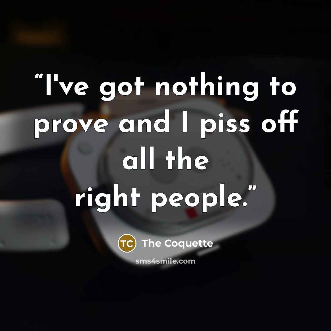 “I've got nothing to prove and I piss off all the right people.” quote by The Coquette