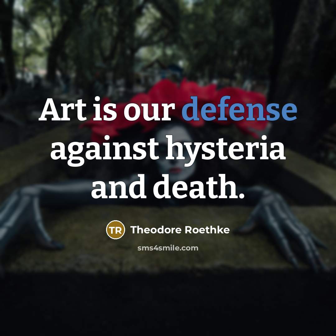 “Art is our defense against hysteria and death.…” quote by Theodore Roethke