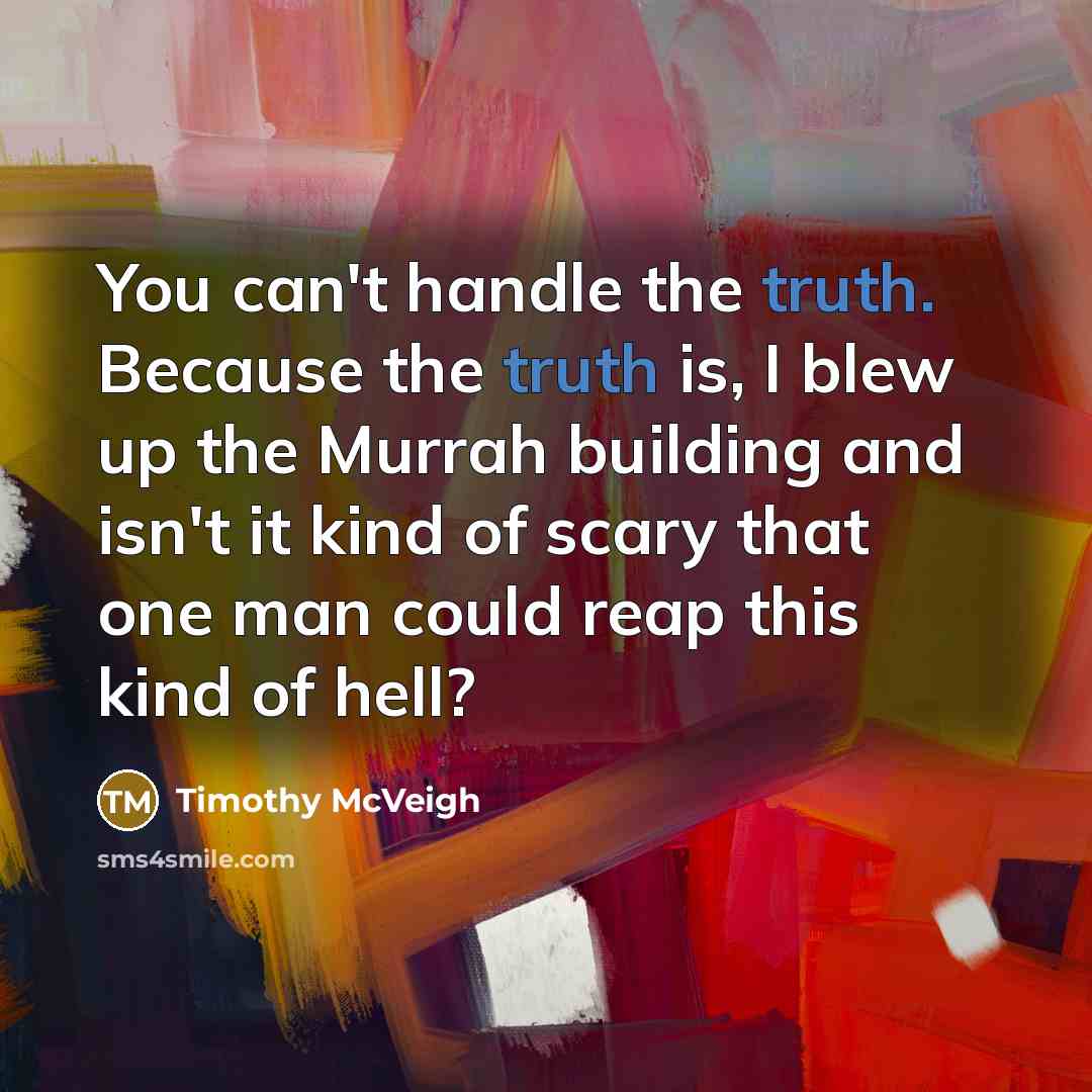 “You can't handle the truth. Because the truth is, I…” quote by Timothy McVeigh
