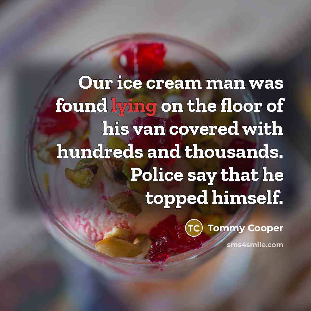 “Our ice cream man was found lying on the floor…” quote by Tommy Cooper