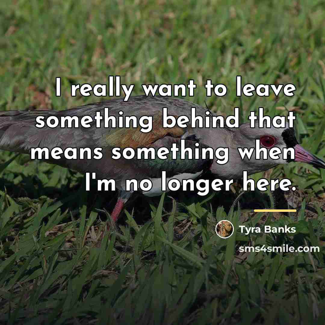 “I really want to leave something behind that means something…” quote by Tyra Banks