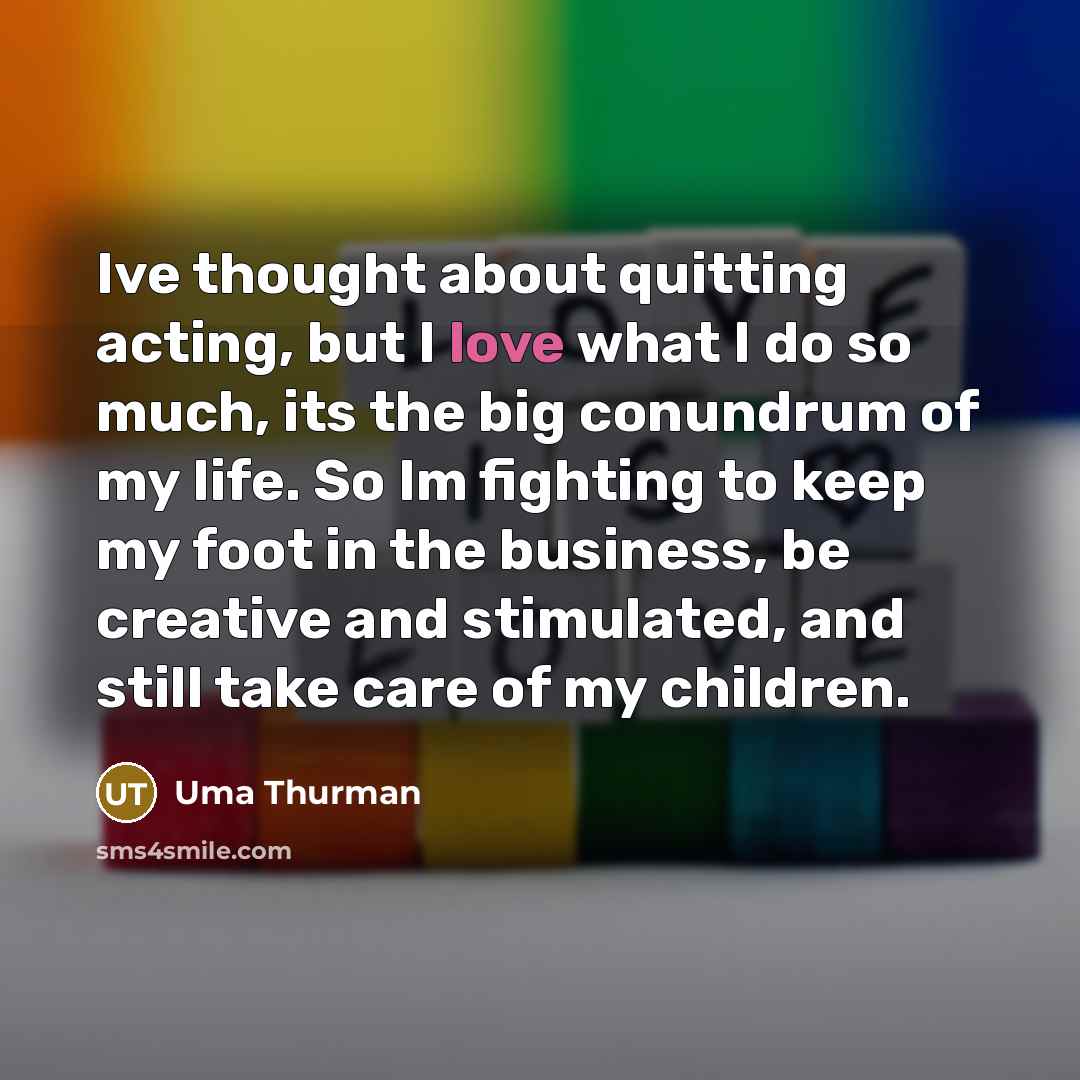 “Ive thought about quitting acting, but I love what I…” quote by Uma Thurman