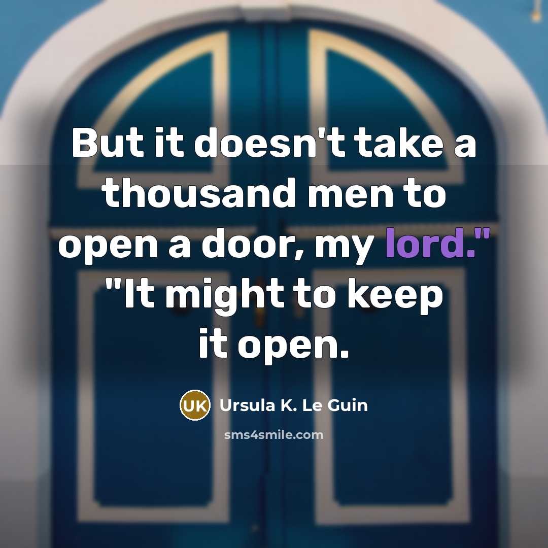 “But it doesn't take a thousand men to open a door, my lord." "It might to keep it open.” quote by Ursula K. Le Guin