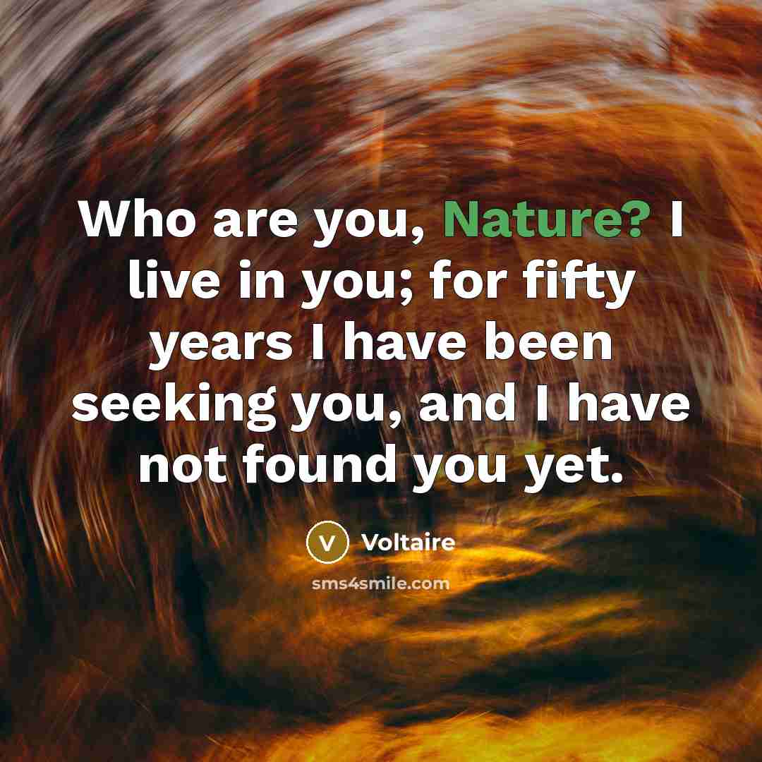 “Who are you, Nature? I live in you; for fifty…” quote by Voltaire