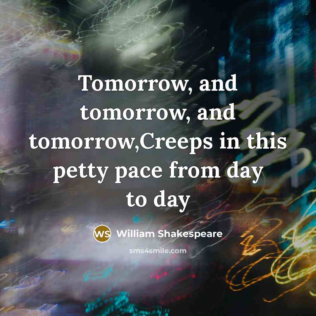 “Tomorrow, and tomorrow, and tomorrow,Creeps in this petty pace from…” quote by William Shakespeare