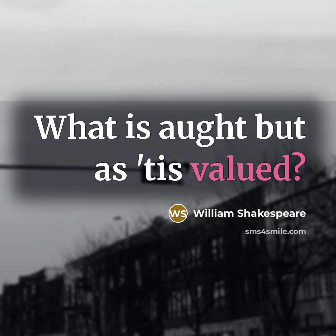“What is aught but as 'tis valued?” quote by William Shakespeare