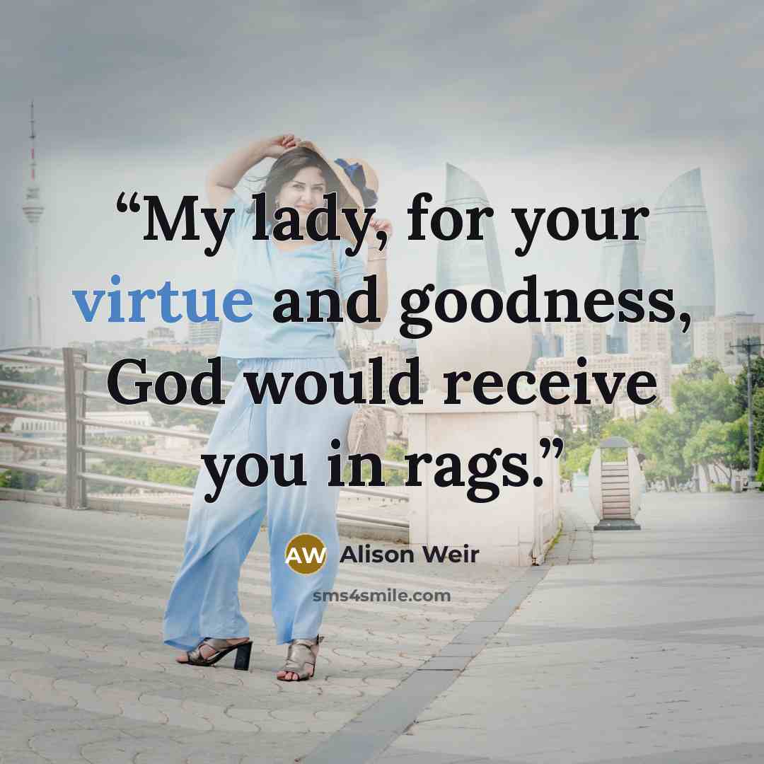 “My lady, for your virtue and goodness, God would receive you in rags.” quote by Alison Weir
