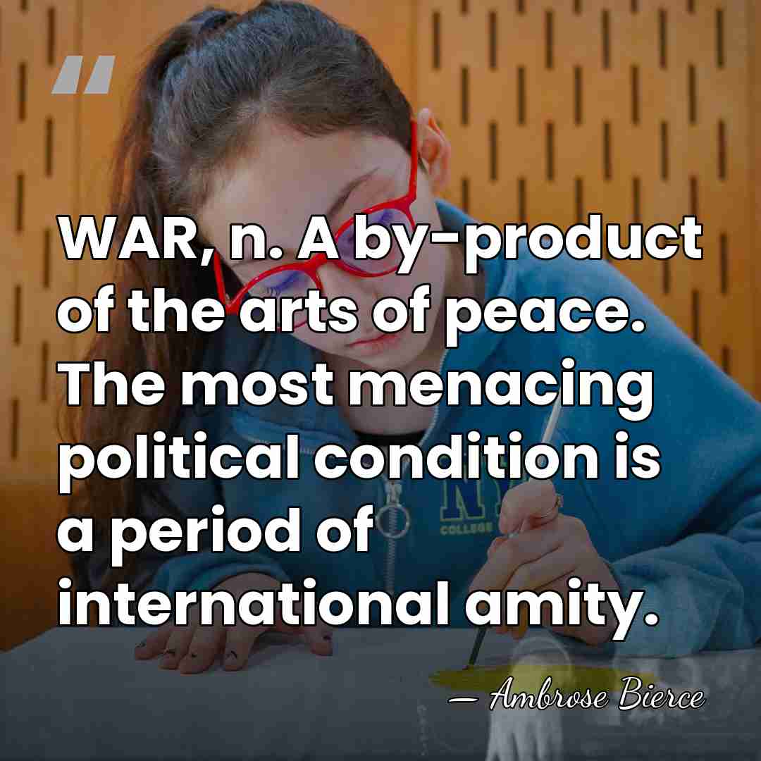 WAR, n. A by-product of the arts of peace. The most menacing&hellip; - Ambrose Bierce
