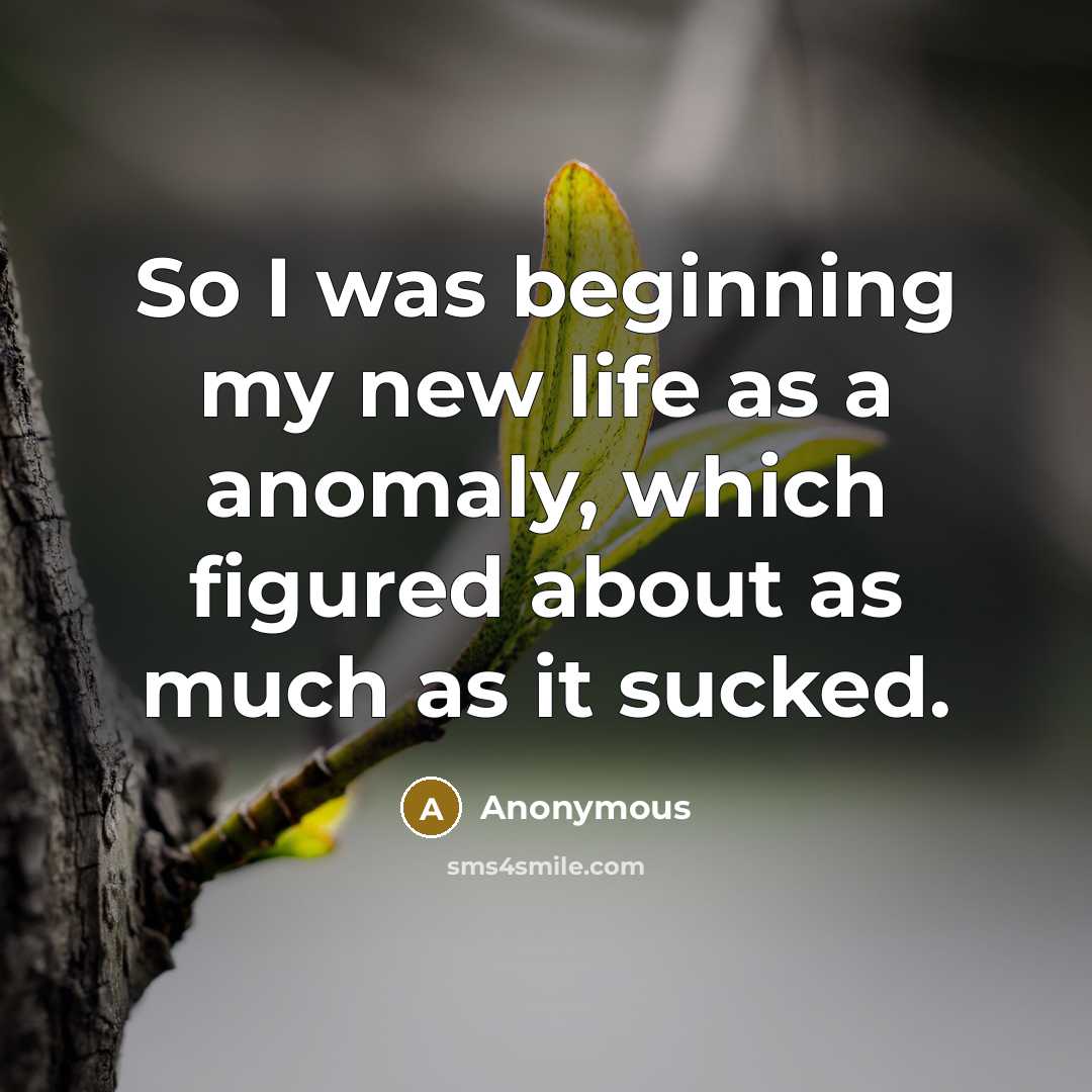 “So I was beginning my new life as a anomaly,…” quote by Anonymous