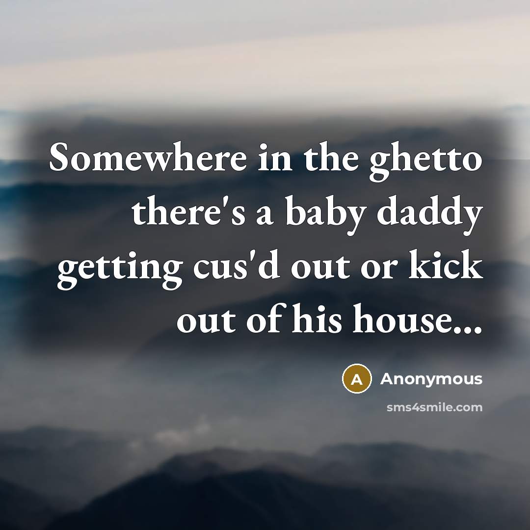 “Somewhere in the ghetto there's a baby daddy getting cus'd…” quote by Anonymous