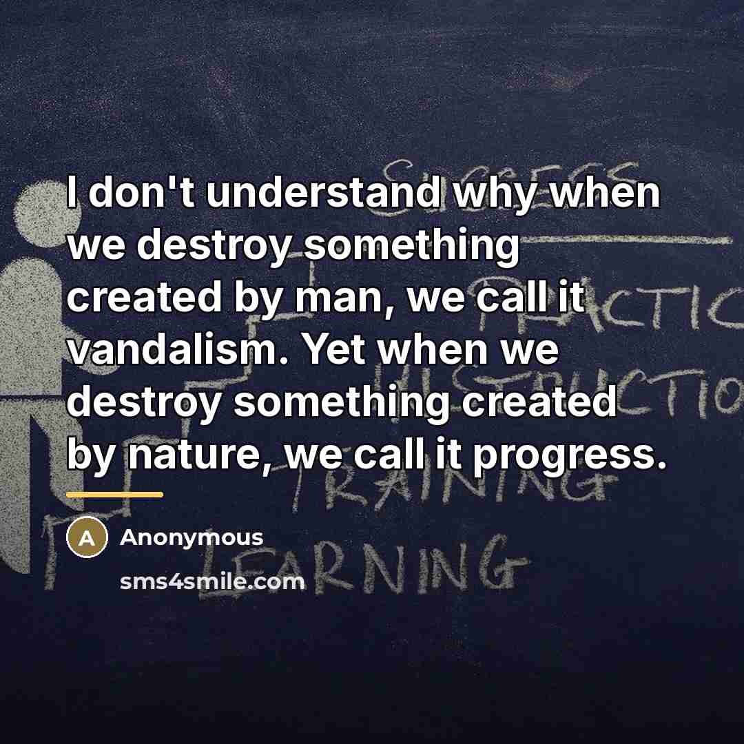 “I don't understand why when we destroy something created by…” quote by Anonymous