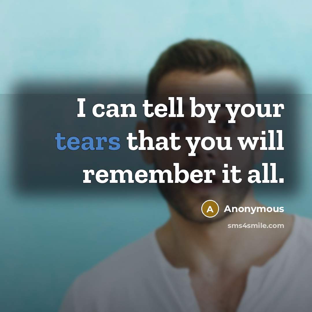 “I can tell by your tears that you will remember…” quote by Anonymous