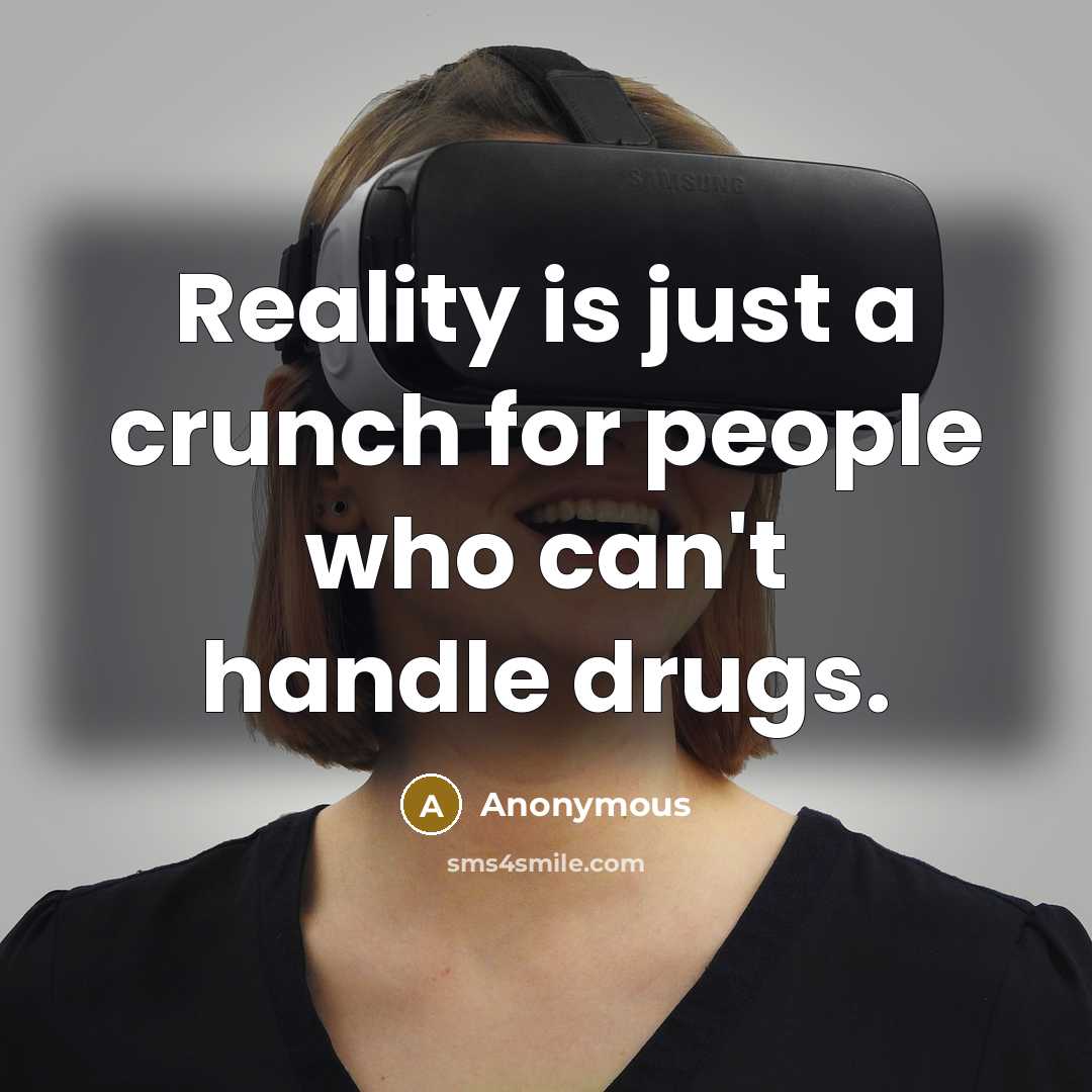 “Reality is just a crunch for people who can't handle drugs.” quote by Anonymous