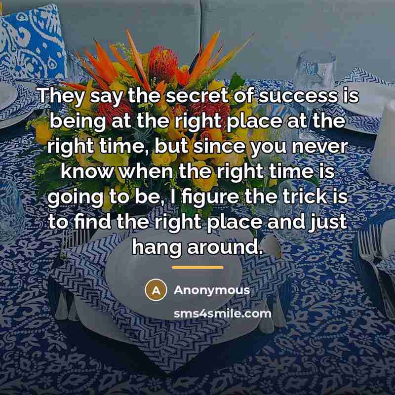 “They say the secret of success is being at the…” quote by Anonymous