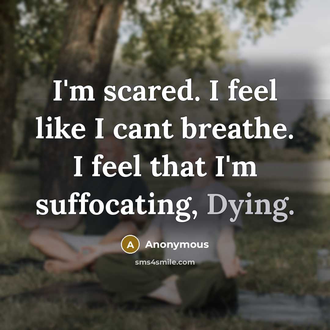 “I'm scared. I feel like I cant breathe. I feel that I'm suffocating, Dying.” quote by Anonymous