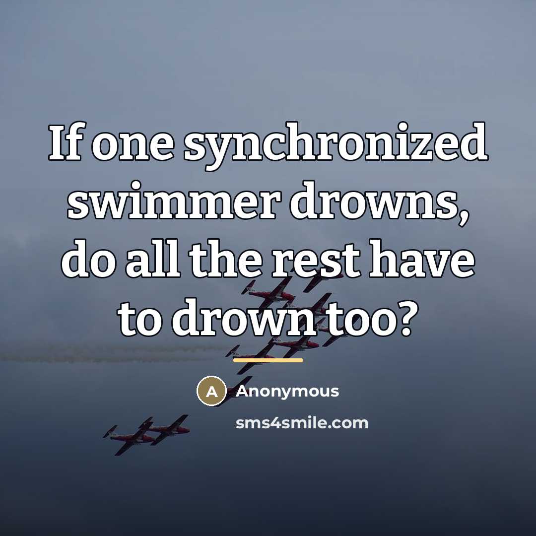 “If one synchronized swimmer drowns, do all the rest have…” quote by Anonymous
