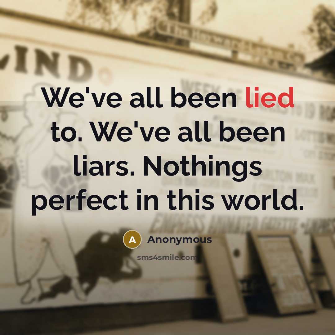 “We've all been lied to. We've all been liars. Nothings perfect in this world.” quote by Anonymous