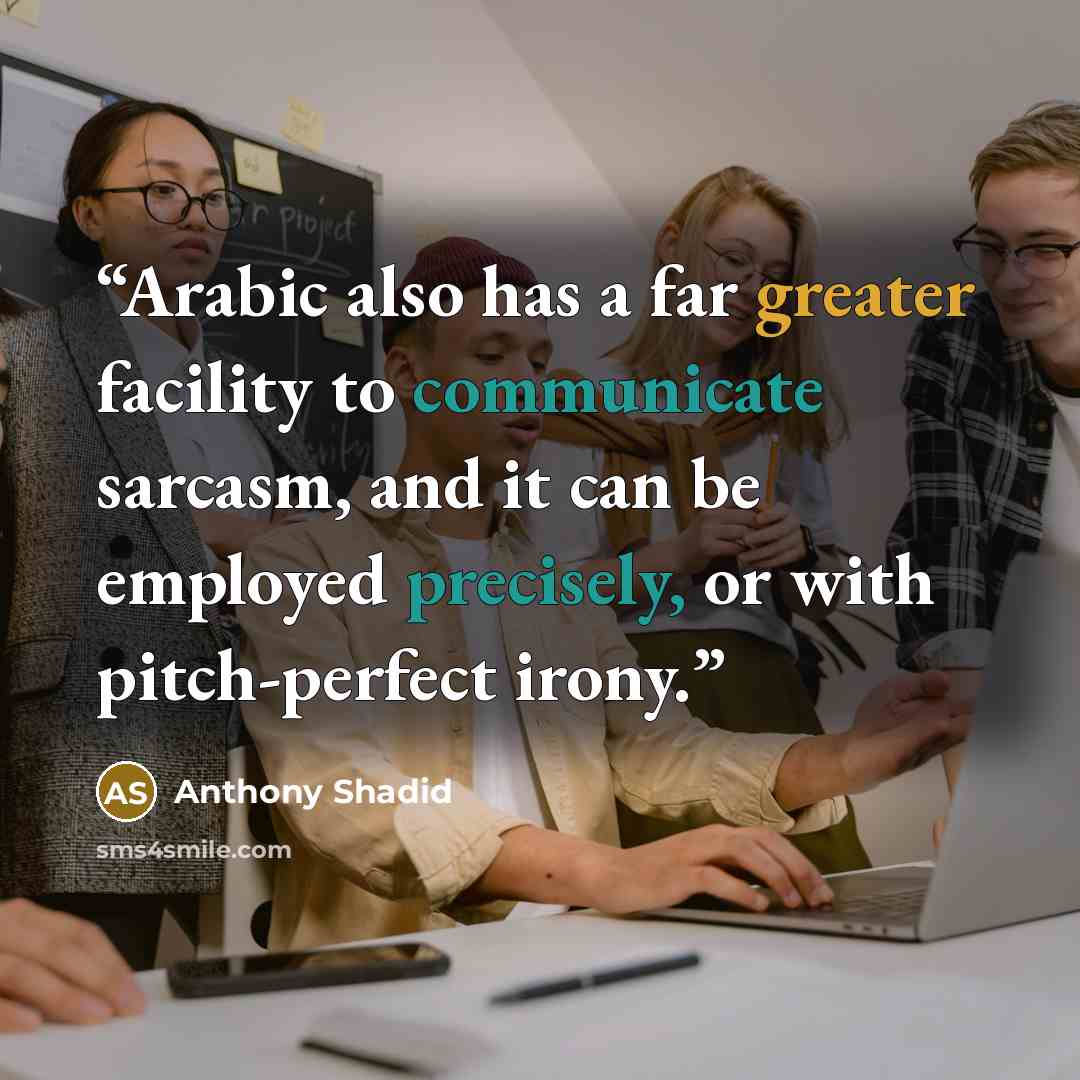 “Arabic also has a far greater facility to communicate sarcasm, and it can be employed precisely, or with pitch-perfect irony.” quote by Anthony Shadid