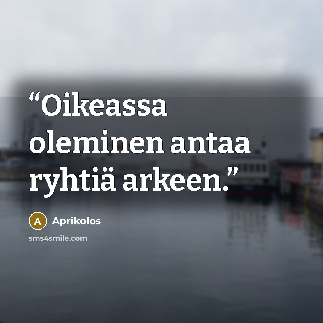 “Oikeassa oleminen antaa ryhtiä arkeen.” quote by Aprikolos