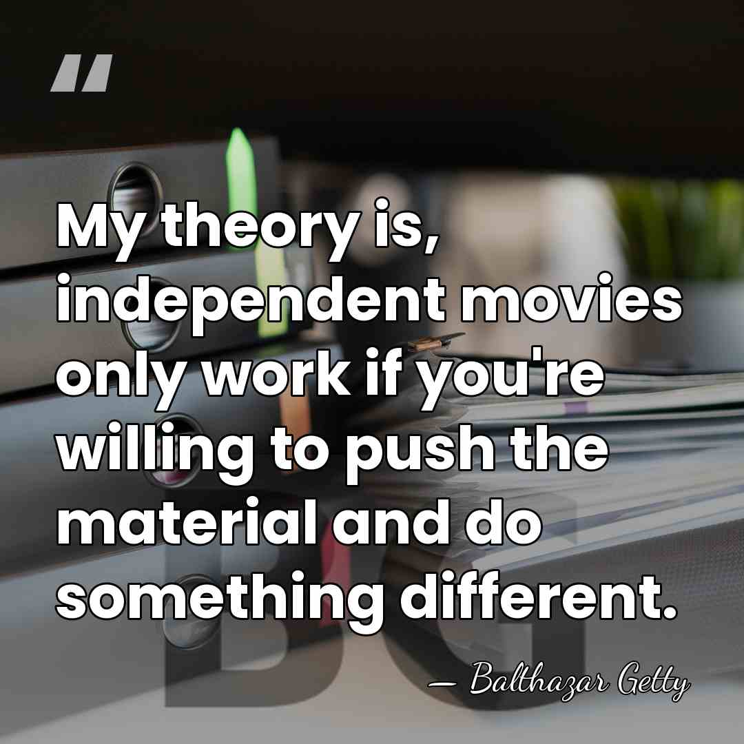 My theory is, independent movies only work if you're willing to push&hellip; - Balthazar Getty