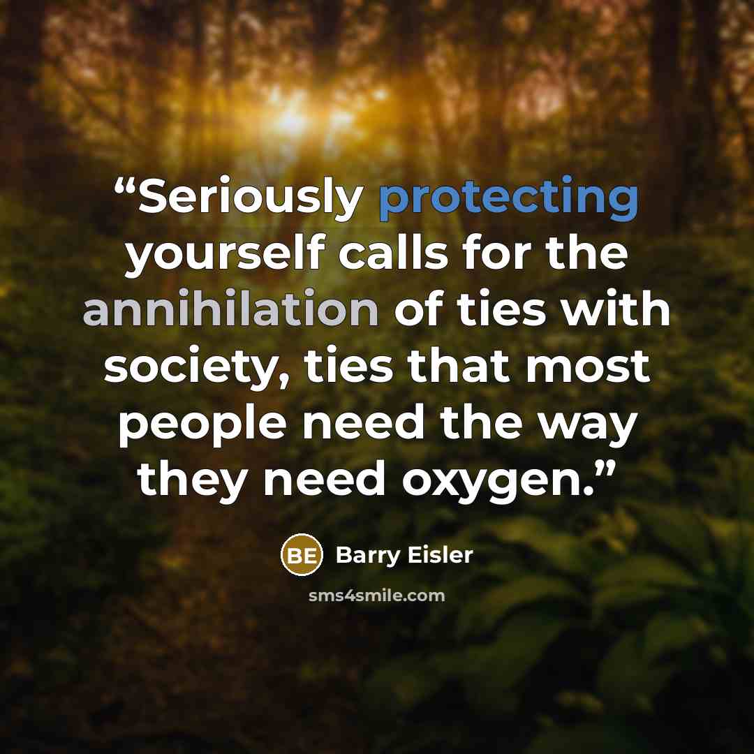 “Seriously protecting yourself calls for the annihilation of ties with society, ties that most people need the way they need oxygen.” quote by Barry Eisler