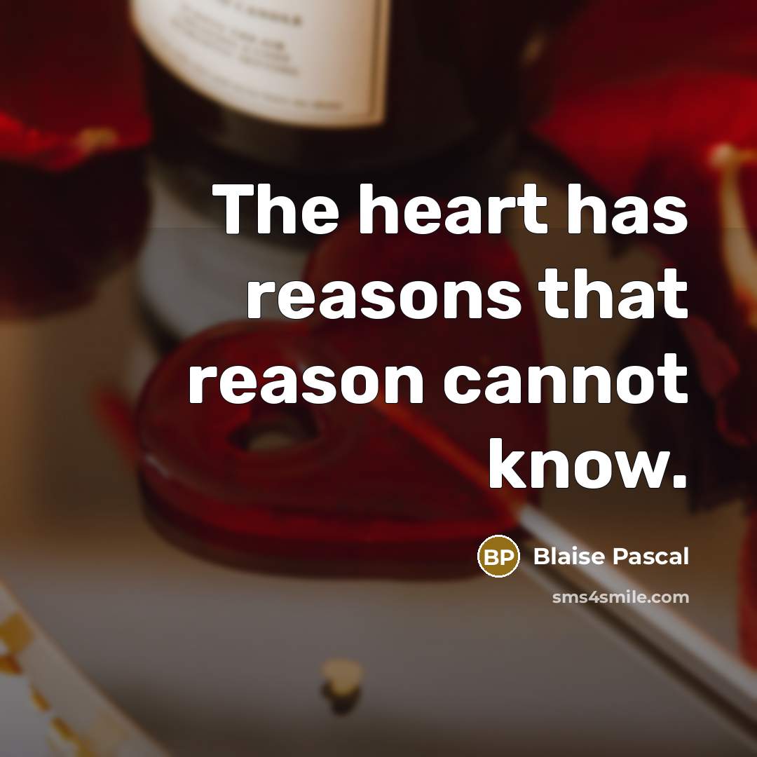 “The heart has reasons that reason cannot know.” quote by Blaise Pascal