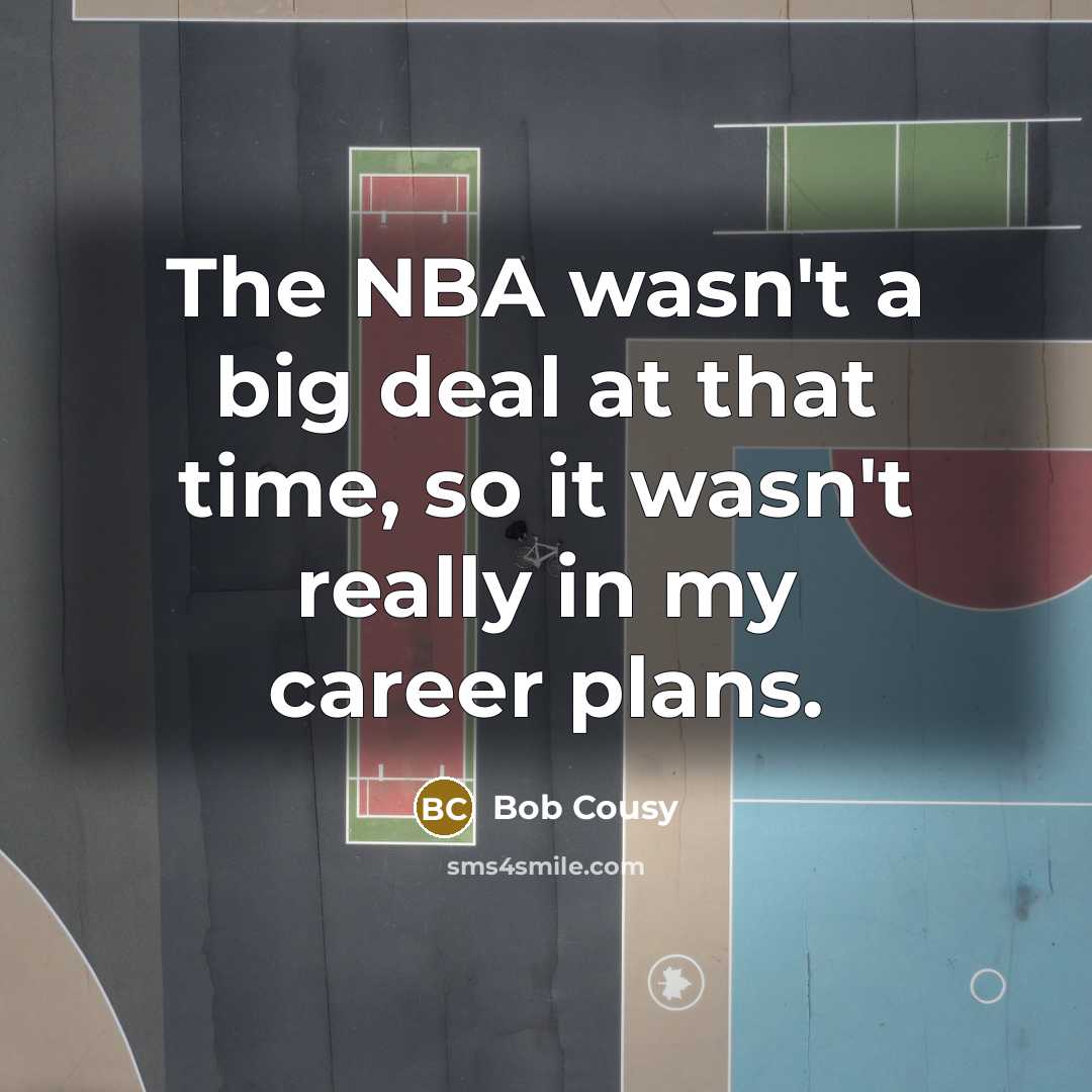 “The NBA wasn't a big deal at that time, so…” quote by Bob Cousy