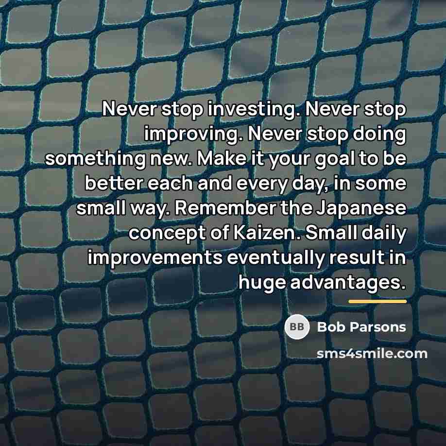 “Never stop investing. Never stop improving. Never stop doing something…” quote by Bob Parsons