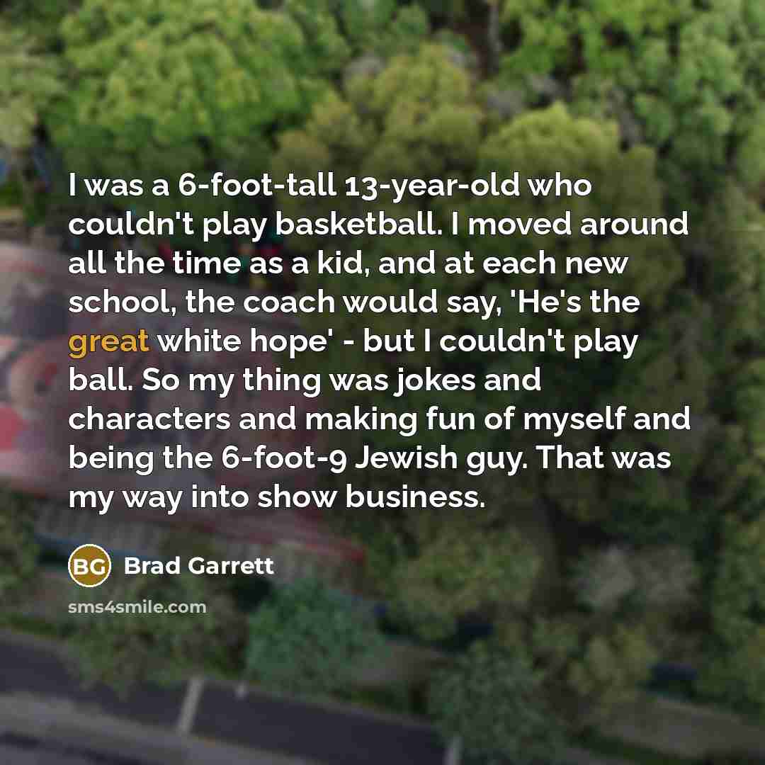 “I was a 6-foot-tall 13-year-old who couldn't play basketball. I…” quote by Brad Garrett