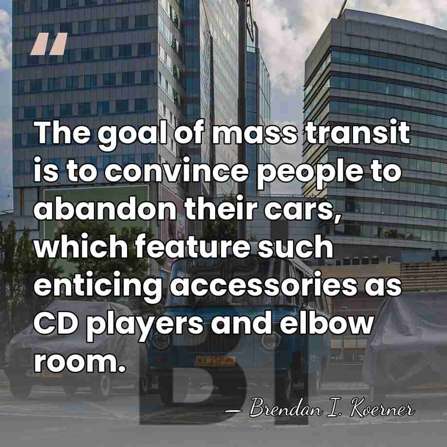 The goal of mass transit is to convince people to abandon their&hellip; - Brendan I. Koerner