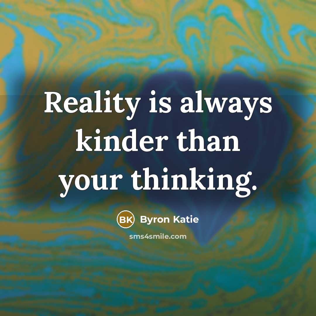 “Reality is always kinder than your thinking.…” quote by Byron Katie